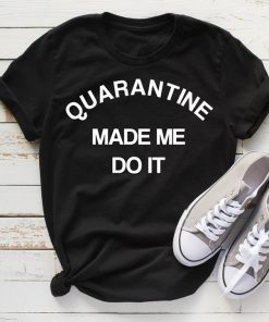 Quarantine Made Me Do It T-Shirt