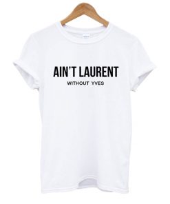 Ain't Without T shirt