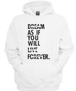 Dream As If You Will Live Forever Hoodie
