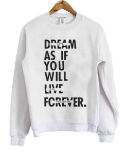 Dream As If You Will Live Forever Sweatshirt