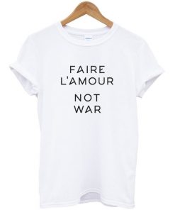 Faire L'amour Not War T-Shirt