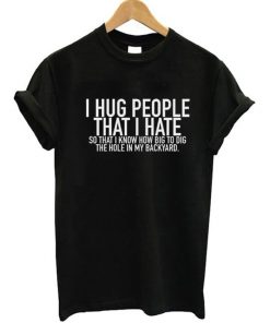 I Hug People That I Hate T-Shirt