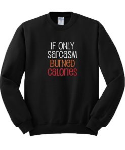 If Only Sarcasm Burned Calories Sweatshirt