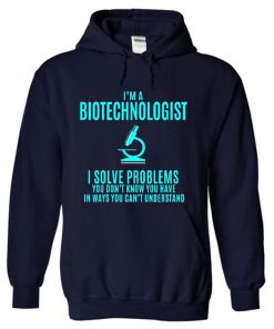 I'm a Biotechnologist I Solve Problem You Don't Know You Have Hoodie
