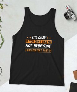 It's Okay If You Don't Like Me Not Everyone Has Perfect Taste Tank Top