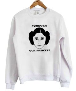 Princess Leia Forever Our Princess Sweatshirt