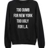 Too Dumb For New York Too Ugly For LA Crewneck Sweatshirt