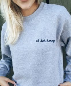 uh huh honey sweatshirt