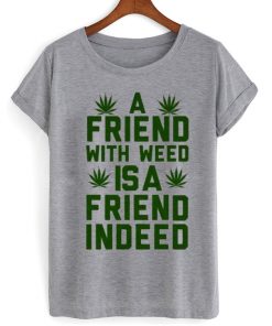 A Friend With Weed Is A Friend Indeed T-Shirt