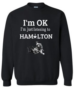 I'm OK I'm Just Listening To Hamilton Sweatshirt