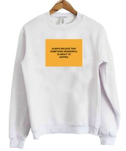 Always Believe That Something Wonderful is About To Happen Sweatshirt