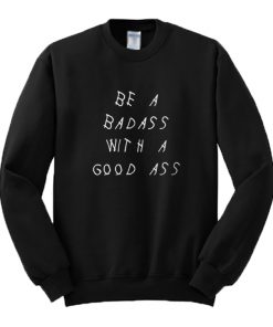 Be A Badass With A Good Ass Sweatshirt