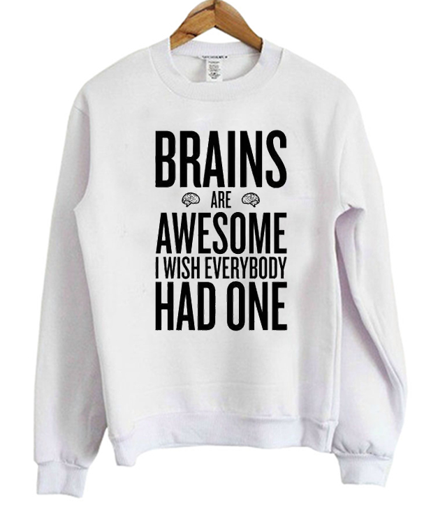 Brains Are Awesome I Wish Everybody Had One Sweatshirt