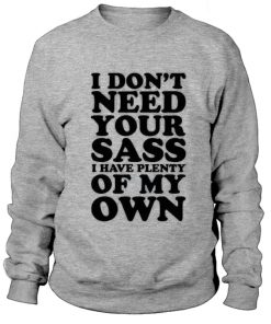 I Don't Need Your Sass I Have Plenty Of My Own Sweatshirt