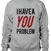 I Have a Problem Sweatshirt