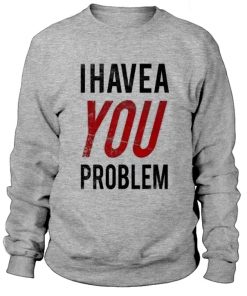 I Have a Problem Sweatshirt