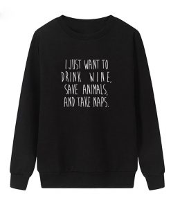 I Just Want To Drink Wine Save Animals And Take Naps Sweatshirt
