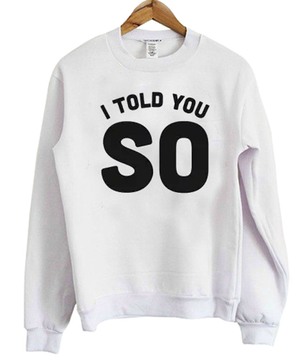 I Told You So Sweatshirt