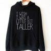 I Wish I Was A Little Bit Taller Hoodie