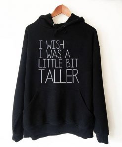 I Wish I Was A Little Bit Taller Hoodie