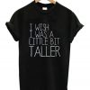 I Wish I Was A Little Bit Taller T-Shirt