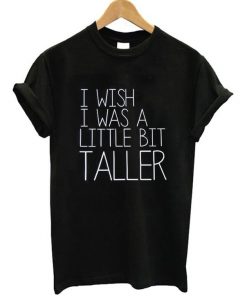 I Wish I Was A Little Bit Taller T-Shirt