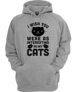 I Wish You Were As Interesting As My Cats Hoodie