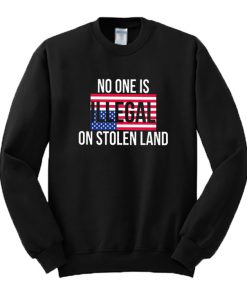 No One Is Illegal On Stolen Land Sweatshirt