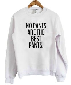 No Pants Are The Best Pants Sweatshirt
