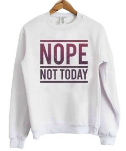 Nope Not Today Sweatshirt
