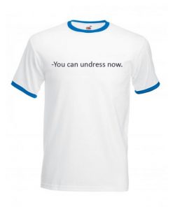 You Can Undress Now Ringer T Shirt