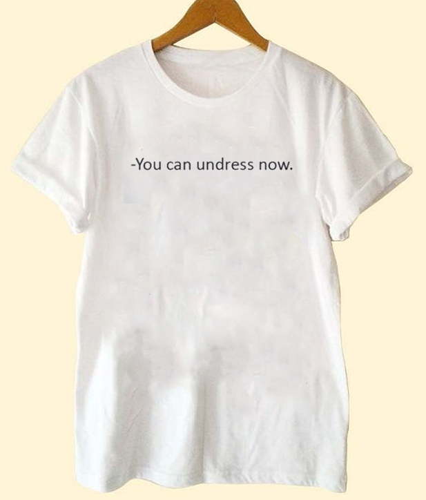 You Can Undress Now T Shirt