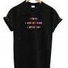 I Think I Lost My Mind A While Ago T-shirt