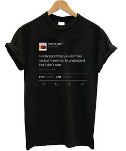 I understand that you don’t like me but I need you to understand that I don't care Kanye West Tweet T-shirt