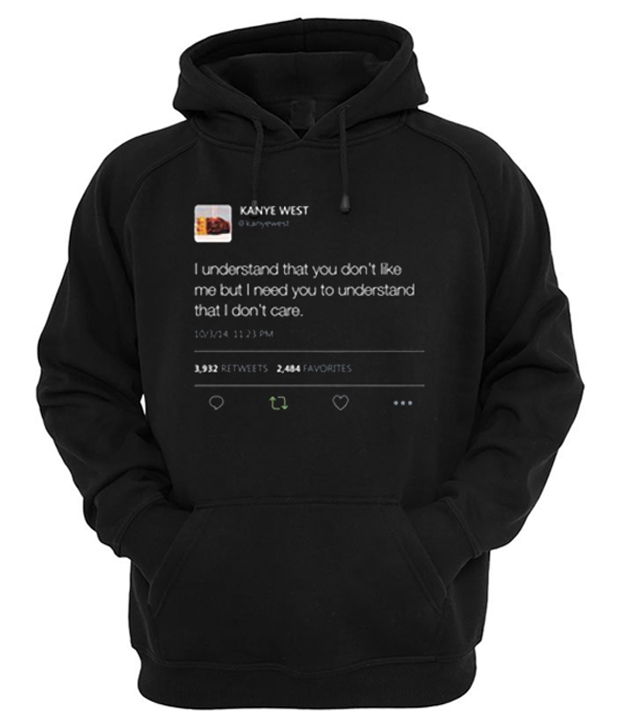 I understand that you don’t like me but I need you to understand that I don't care Kanye West Tweet Hoodie