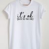 It's Ok Not To Be Ok T-Shirt