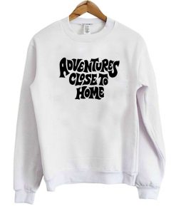 Adventures Close To Home Sweatshirt