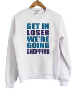 Get In Loser We're Going Shopping Sweatshirt