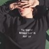The Earth Without Art Is Just Eh Sweatshirt