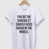 You're The Shuckiest Shuck Faced Shuck In The World T-Shirt
