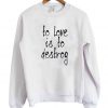 To Love Is To Destroy Sweatshirt