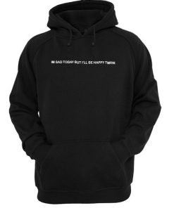 I'm Sad Today But I'll Be Happy Tmrw Hoodie