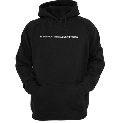 I'm Sad Today But I'll Be Happy Tmrw Hoodie