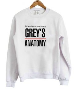 I'd Rather Be Watching Grey's Anatomy Sweatshirt