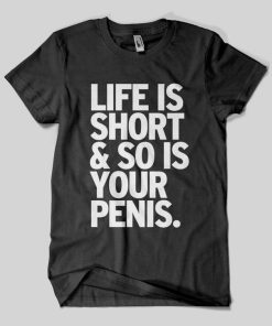 Life Is Short & So Is Your Penis T-Shirt