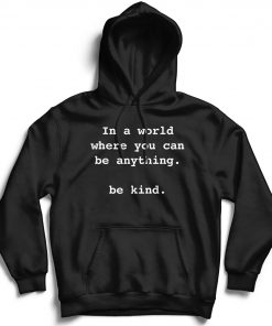 In a world where you can be anything - be kind hoodie