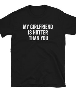 My Girlfriend Is Hotter Than You T-Shirt
