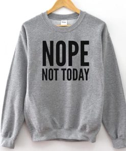 Nope Not Today Sweatshirt