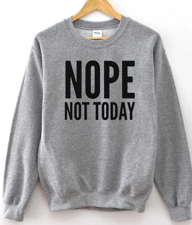 Nope Not Today Sweatshirt
