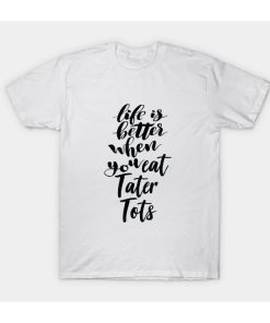 Life Is Better When You Eat Tater Tots T-Shirt